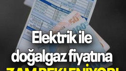 Elektrik ile doğalgaz fiyatına ZAM BEKLENİYOR!